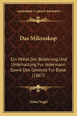 Das Mikroskop: Ein Mittel Der Belehrung Und Unterhaltung Fur Jedermann Sowie Des Gewinns Fur Biese (1867) - Vogel, Julius