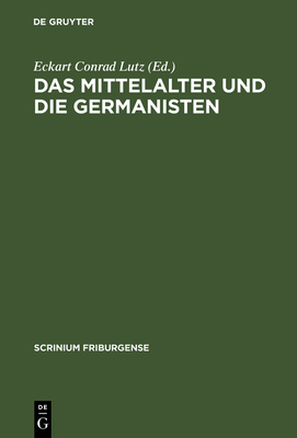 Das Mittelalter Und Die Germanisten: Zur Neueren Methodengeschichte Der Germanischen Philologie. Freiburger Colloquium 1997 - Lutz, Eckart Conrad (Editor)