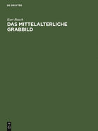 Das Mittelalterliche Grabbild: Figurliche Grabmaler Des 11. Bis 15. Jahrhunderts in Europa