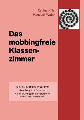 Das mobbingfreie Klassenzimmer: Ein Anti-Mobbing-Programm, Anleitung in 7 Schritten, Handreichung f?r Lehrpersonen - Weber, Hansueli, and Hiller, Regina