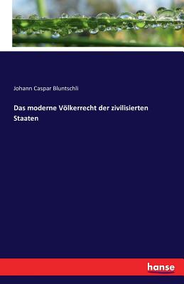 Das moderne Vlkerrecht der zivilisierten Staaten - Bluntschli, Johann Caspar