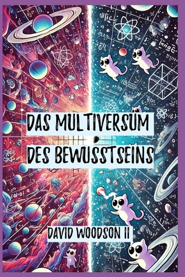 Das Multiversum des Bewusstseins: Die Entr?tselung der Illusion von Raum und Zeit - Woodson, David, II