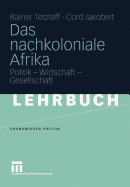 Das Nachkoloniale Afrika: Politik - Wirtschaft - Gesellschaft