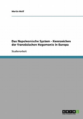 Das Napoleonische System - Kennzeichen Der Franzosischen Hegemonie in Europa - Wolf, Martin, Professor