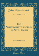 Das Nationalitatenproblem Im Alten Polen (Classic Reprint)