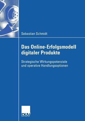 Das Online-Erfolgsmodell Digitaler Produkte: Strategische Wirkungspotenziale Und Operative Handlungsoptionen - Schmidt, Sebastian, and Link, Prof Dr Jrg (Foreword by)