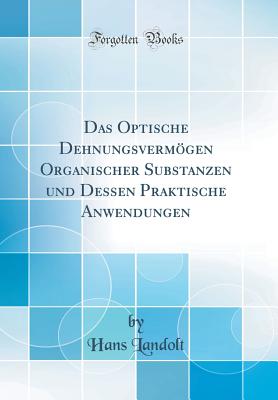 Das Optische Dehnungsvermgen Organischer Substanzen Und Dessen Praktische Anwendungen (Classic Reprint) - Landolt, Hans