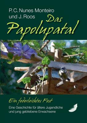 Das Papolupatal. Ein federleichtes Fest: Eine Geschichte f?r ?ltere Jugendliche und jung gebliebene Erwachsene - Nunes Monteiro, P C, and Roos, J