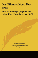 Das Pflanzenleben Der Erde: Eine Pflanzengeographie Fur Laien Und Naturforscher (1870) - Kabsch, Wilhelm, and Berlepsch, Hermann Alexander Von