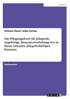 Das Pflegetagebuch Fur Pflegende Angehorige. Ressourcenerhebung Von Zu Hause Lebenden Pflegebedurftigen Personen - Pschl, Christine, and Czirfusz, Attila