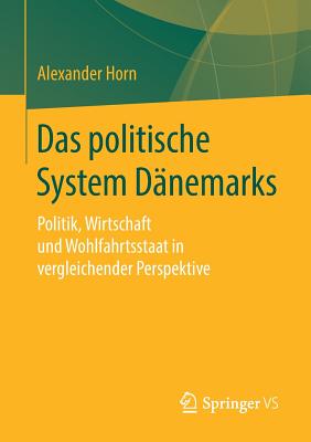 Das Politische System Dnemarks: Politik, Wirtschaft Und Wohlfahrtsstaat in Vergleichender Perspektive - Horn, Alexander