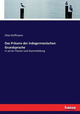 Das Pr?sens der indogermanischen Grundsprache: in seiner Flexion und Stammbildung - Hoffmann, Otto