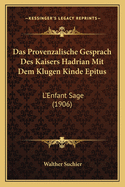 Das Provenzalische Gesprach Des Kaisers Hadrian Mit Dem Klugen Kinde Epitus: L'Enfant Sage (1906)