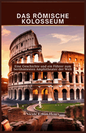 Das Rmische Kolosseum: Eine Geschichte und ein F?hrer zum ber?hmtesten Amphitheater der Welt
