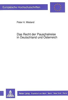 Das Recht Der Pauschalreise in Deutschland Und Oesterreich: Das Seit 1979 Geltende Reisevertragsgesetz Und Das Frueher Angewendete Recht in Vergleichender Darstellung Und Rechtsdogmatische Einordnung Nach Oesterreichischem Recht - Wieland, Peter H