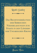 Das Rechtsverhaltniss Der Serbischen Niederlassungen Zum Staate in Den Landern Der Ungarischen Krone (Classic Reprint)