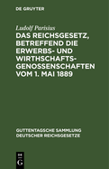 Das Reichsgesetz, Betreffend Die Erwerbs- Und Wirthschaftsgenossenschaften: Vom 1. Mai 1889, Text-Ausgabe Mit Anmerkungen Und Sachregister