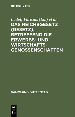 Das Reichsgesetz (Gesetz), Betreffend Die Erwerbs- Und Wirtschaftsgenossenschaften - Parisius, Ludolf (Editor), and Crueger, Hans (Editor), and Crecelius, Adolf (Editor)