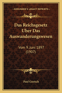 Das Reichsgesetz Uber Das Auswanderungswesen: Vom 9. Juni 1897 (1907)
