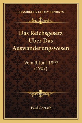 Das Reichsgesetz Uber Das Auswanderungswesen: Vom 9. Juni 1897 (1907) - Goetsch, Paul