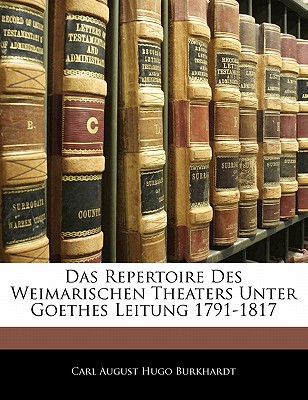 Das Repertoire Des Weimarischen Theaters Unter Goethes Leitung 1791-1817 - Burkhardt, Carl August Hugo