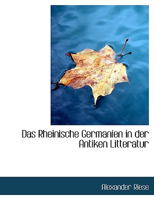 Das Rheinische Germanien in Der Antiken Litteratur - Riese, Alexander