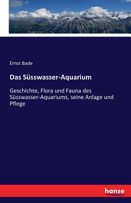 Das Ssswasser-Aquarium: Geschichte, Flora und Fauna des Ssswasser-Aquariums, seine Anlage und Pflege - Bade, Ernst