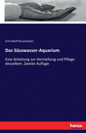 Das S?sswasser-Aquarium: Eine Anleitung zur Herstellung und Pflege desselben. Zweite Auflage