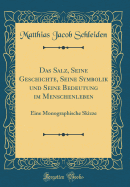 Das Salz, Seine Geschichte, Seine Symbolik Und Seine Bedeutung Im Menschenleben: Eine Monographische Skizze (Classic Reprint)