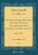 Das Schaltjahr, Welches Ist Der Teutsch Kalender Mit Den Figuren, Und Hat 366 Tag, Vol. 3: Januar, 1847 (Classic Reprint)