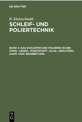 Das Schleifen Und Polieren in Der Stein-, Leder-, Kunststoff-, Glas-, Edelstein-, Zahn- Usw. Bearbeitung - Kleinschmidt, B