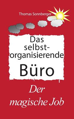 Das selbst organisierende B?ro: Der Magische Job, Gl?ckslieferung, vorne ist immer Platz - Sonnberger, Thomas