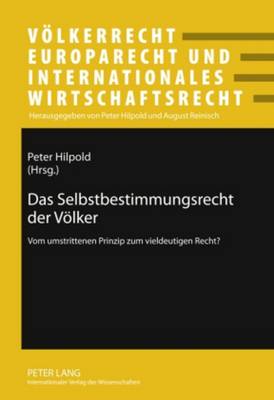 Das Selbstbestimmungsrecht Der Voelker: Vom Umstrittenen Prinzip Zum Vieldeutigen Recht? - Hilpold, Peter (Editor)