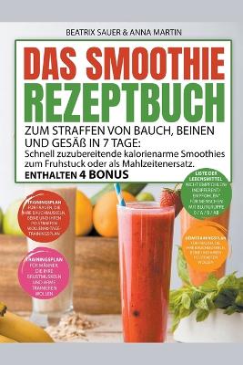 Das Smoothie-Rezeptbuch zum Straffen von Bauch, Beinen und Ges?? in 7 Tage: Schnell zuzubereitende kalorienarme Smoothies zum Fr?hst?ck oder als Mahlzeitenersatz - Martin, Beatrix Sauer & Anna