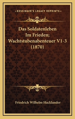 Das Soldatenleben Im Frieden; Wachtstubenabenteuer V1-3 (1870) - Hacklander, Friedrich Wilhelm