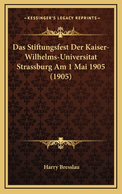 Das Stiftungsfest Der Kaiser-Wilhelms-Universitat Strassburg Am 1 Mai 1905 (1905) - Bresslau, Harry