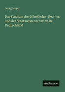 Das Studium Des Offentlichen Rechtes: Und Der Staatswissenschaften in Deutschland (1875)