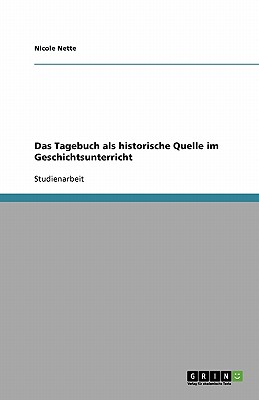 Das Tagebuch ALS Historische Quelle Im Geschichtsunterricht - Nette, Nicole