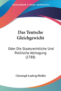 Das Teutsche Gleichgewicht: Oder Die Staatsrechtliche Und Politische Abmagung (1788)