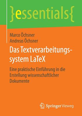 Das Textverarbeitungssystem Latex: Eine Praktische Einfhrung in Die Erstellung Wissenschaftlicher Dokumente - chsner, Marco, and chsner, Andreas