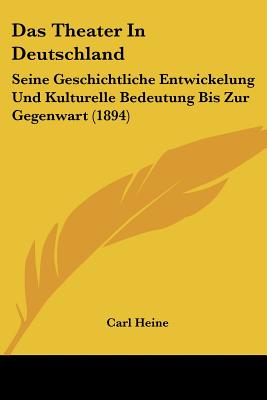 Das Theater In Deutschland: Seine Geschichtliche Entwickelung Und Kulturelle Bedeutung Bis Zur Gegenwart (1894) - Heine, Carl