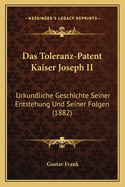 Das Toleranz-Patent Kaiser Joseph II: Urkundliche Geschichte Seiner Entstehung Und Seiner Folgen (1882)