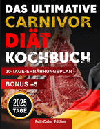 Das ultimative Carnivore-Dit Kochbuch: 2025 Tage Einfache, Kstliche, Schnelle & Schmackhafte Fleischrezepte. Enthlt einen 30-Tage-Ernhrungsplan mit Nhrwertinformationen