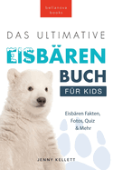 Das Ultimative Eisbrenbuch fr Kids: 100+ erstaunliche Fakten ber Eisbren, Fotos, Quiz und Mehr