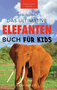 Das Ultimative Elefanten Buch f?r Kids: 100+ verbl?ffende Elefanten Fakten, Fotos & mehr