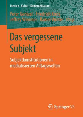 Das Vergessene Subjekt: Subjektkonstitutionen in Mediatisierten Alltagswelten - Gentzel, Peter (Editor), and Krotz, Friedrich (Editor), and Wimmer, Jeffrey (Editor)