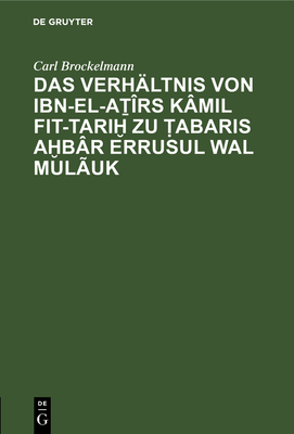 Das Verh?ltnis von Ibn-el-A ?rs K?mil fit-Tari  zu  abaris A b?r erRusul wal Mul?uk - Brockelmann, Carl