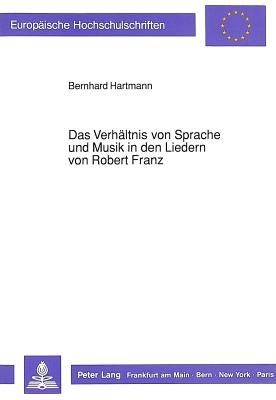 Das Verhaeltnis Von Sprache Und Musik in Den Liedern Von Robert Franz - Hartmann, Bernhard