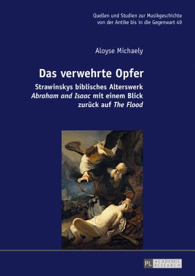 Das verwehrte Opfer: Strawinskys biblisches Alterswerk Abraham and Isaac mit einem Blick zurueck auf The Flood - Albrecht, Michael, and Michaely, Aloyse