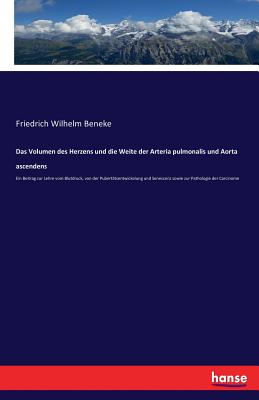 Das Volumen des Herzens und die Weite der Arteria pulmonalis und Aorta ascendens: Ein Beitrag zur Lehre vom Blutdruck, von der Pubert?tsentwickelung und Senescenz sowie zur Pathologie der Carcinome - Beneke, Friedrich Wilhelm